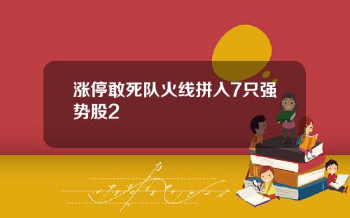 涨停敢死队火线拼入7只强势股2