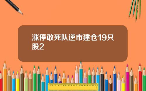 涨停敢死队逆市建仓19只股2