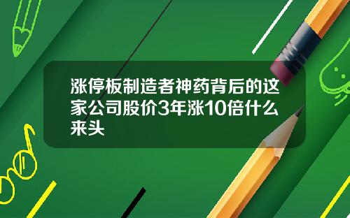 涨停板制造者神药背后的这家公司股价3年涨10倍什么来头