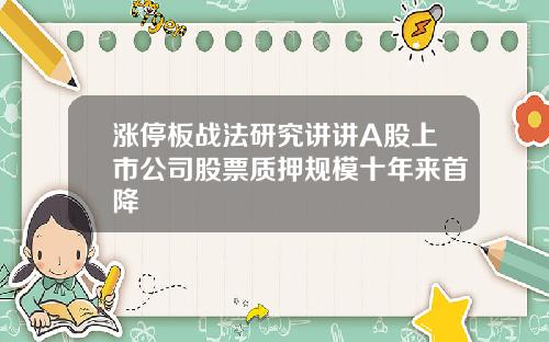 涨停板战法研究讲讲A股上市公司股票质押规模十年来首降