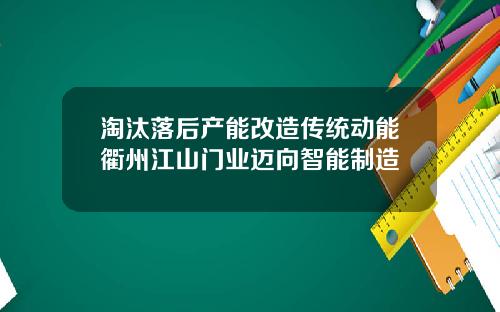 淘汰落后产能改造传统动能衢州江山门业迈向智能制造