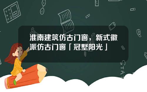 淮南建筑仿古门窗，新式徽派仿古门窗「冠墅阳光」