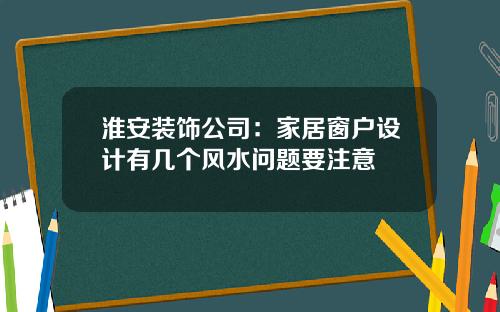 淮安装饰公司：家居窗户设计有几个风水问题要注意