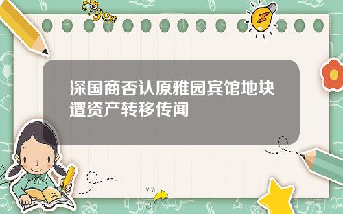 深国商否认原雅园宾馆地块遭资产转移传闻