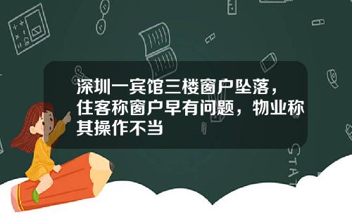 深圳一宾馆三楼窗户坠落，住客称窗户早有问题，物业称其操作不当