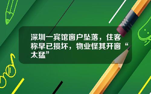 深圳一宾馆窗户坠落，住客称早已损坏，物业怪其开窗“太猛”