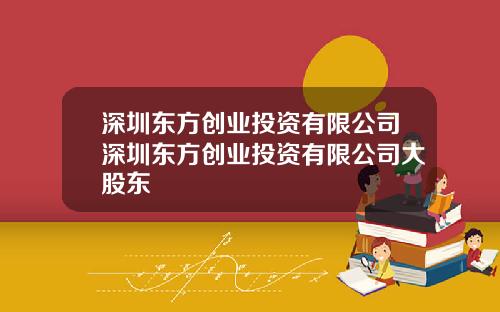 深圳东方创业投资有限公司深圳东方创业投资有限公司大股东