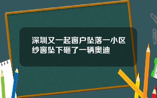深圳又一起窗户坠落一小区纱窗坠下砸了一辆奥迪