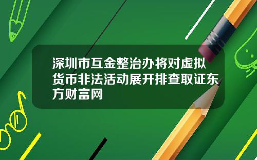 深圳市互金整治办将对虚拟货币非法活动展开排查取证东方财富网