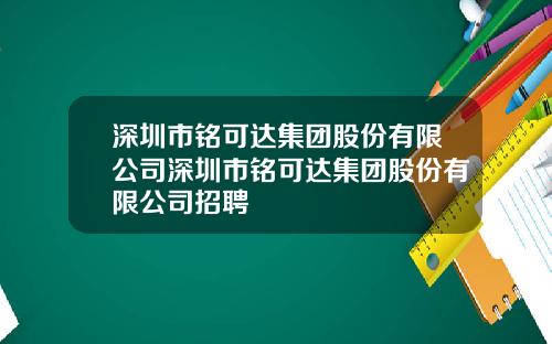 深圳市铭可达集团股份有限公司深圳市铭可达集团股份有限公司招聘