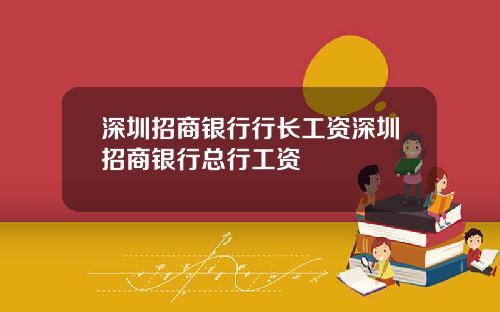 深圳招商银行行长工资深圳招商银行总行工资