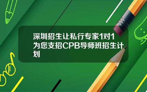 深圳招生让私行专家1对1为您支招CPB导师班招生计划