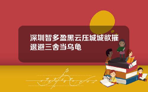 深圳智多盈黑云压城城欲摧退避三舍当乌龟
