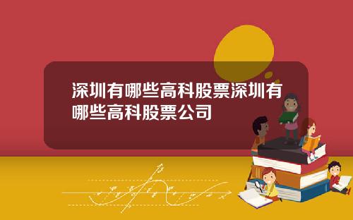 深圳有哪些高科股票深圳有哪些高科股票公司