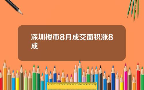 深圳楼市8月成交面积涨8成