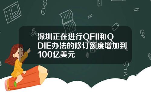 深圳正在进行QFII和QDIE办法的修订额度增加到100亿美元