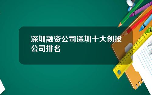 深圳融资公司深圳十大创投公司排名