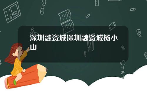 深圳融资城深圳融资城杨小山