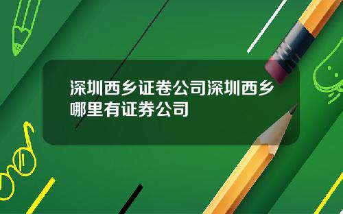 深圳西乡证卷公司深圳西乡哪里有证券公司