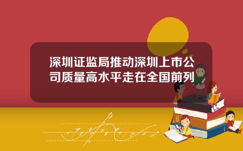 深圳证监局推动深圳上市公司质量高水平走在全国前列