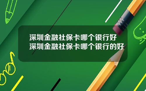 深圳金融社保卡哪个银行好深圳金融社保卡哪个银行的好