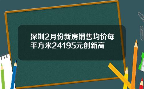 深圳2月份新房销售均价每平方米24195元创新高