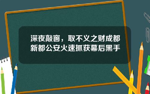 深夜敲窗，取不义之财成都新都公安火速抓获幕后黑手