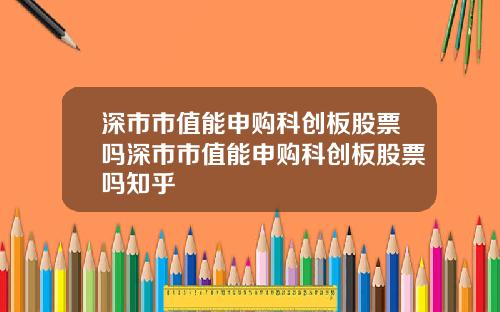 深市市值能申购科创板股票吗深市市值能申购科创板股票吗知乎