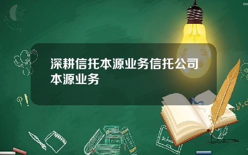 深耕信托本源业务信托公司本源业务