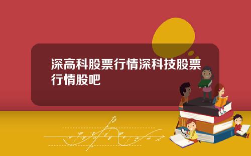 深高科股票行情深科技股票行情股吧