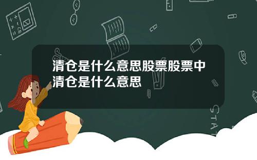 清仓是什么意思股票股票中清仓是什么意思