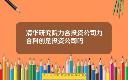 清华研究院力合投资公司力合科创是投资公司吗