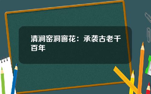 清涧窑洞窗花：承袭古老千百年