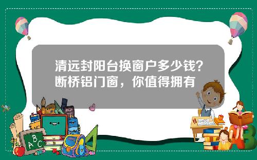 清远封阳台换窗户多少钱？断桥铝门窗，你值得拥有