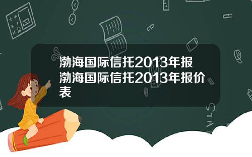渤海国际信托2013年报渤海国际信托2013年报价表