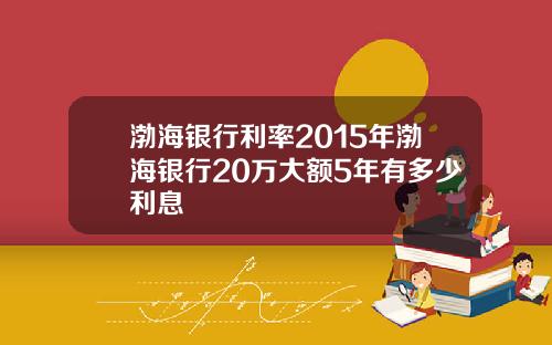 渤海银行利率2015年渤海银行20万大额5年有多少利息