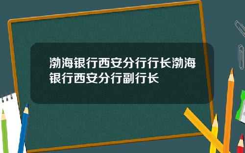 渤海银行西安分行行长渤海银行西安分行副行长
