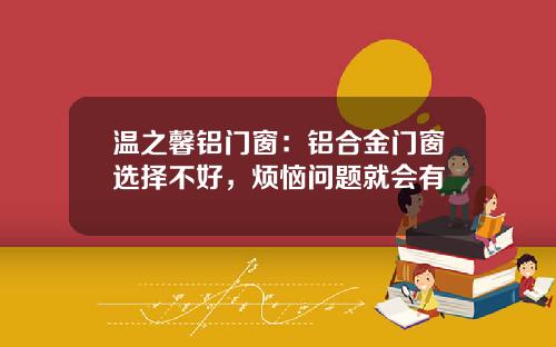 温之馨铝门窗：铝合金门窗选择不好，烦恼问题就会有