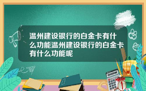 温州建设银行的白金卡有什么功能温州建设银行的白金卡有什么功能呢