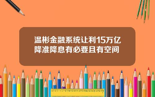 温彬金融系统让利15万亿降准降息有必要且有空间