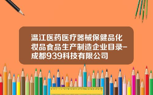 温江医药医疗器械保健品化妆品食品生产制造企业目录-成都939科技有限公司