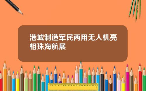 港城制造军民两用无人机亮相珠海航展