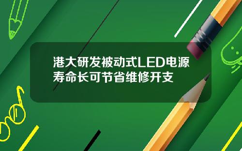 港大研发被动式LED电源寿命长可节省维修开支