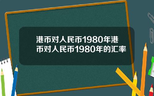 港币对人民币1980年港币对人民币1980年的汇率