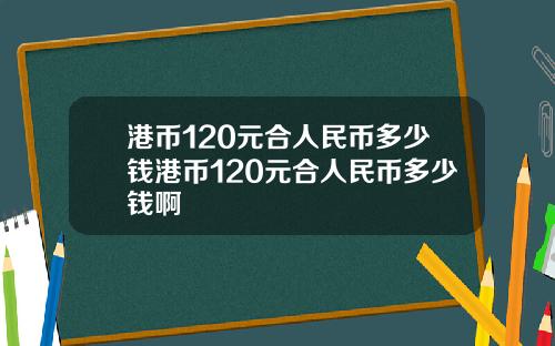 港币120元合人民币多少钱港币120元合人民币多少钱啊