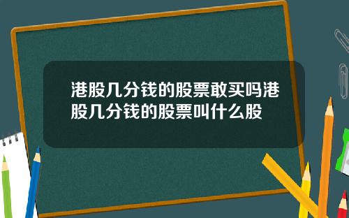 港股几分钱的股票敢买吗港股几分钱的股票叫什么股