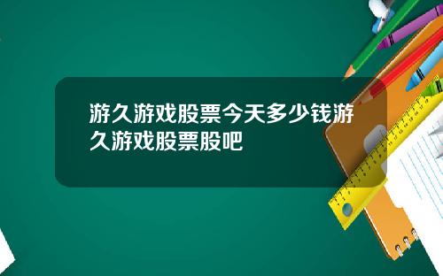 游久游戏股票今天多少钱游久游戏股票股吧