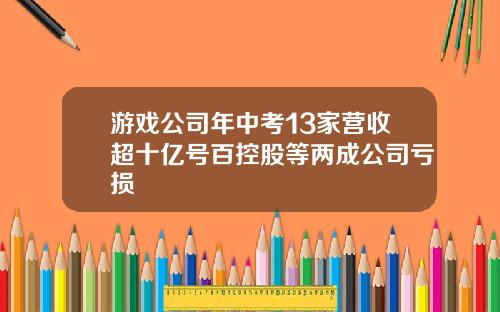 游戏公司年中考13家营收超十亿号百控股等两成公司亏损