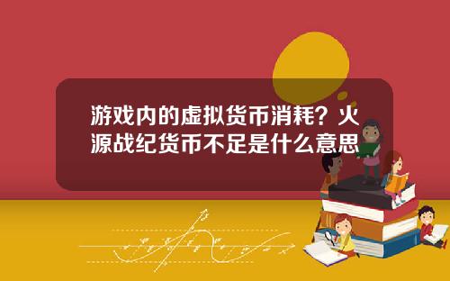 游戏内的虚拟货币消耗？火源战纪货币不足是什么意思
