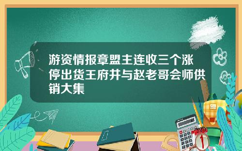 游资情报章盟主连收三个涨停出货王府井与赵老哥会师供销大集